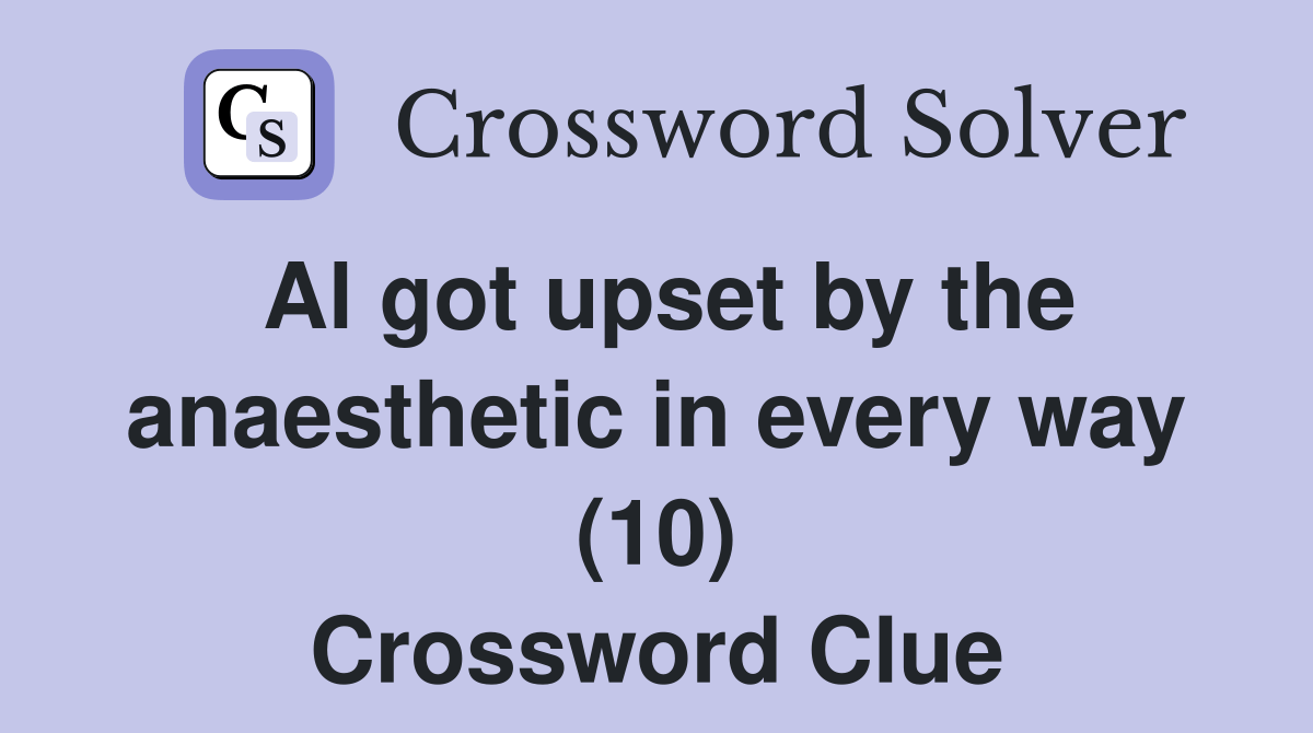 Al got upset by the anaesthetic in every way (10) Crossword Clue